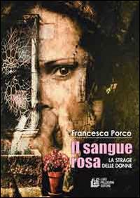 Il sangue rosa. La strage delle donne - Francesca Porco - Libro Pellegrini 2014 | Libraccio.it