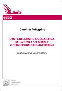 L'integrazione scolastica. Dalla tutela del disabile ai nuovi bisogni educativi speciali - Carolina Pellegrino - Libro Pellegrini 2014 | Libraccio.it