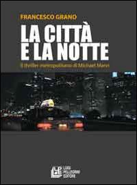 La città e la notte. Il triller metropolitano di Michael Mann - Francesco Grano - Libro Pellegrini 2014, Arte e spettacolo | Libraccio.it
