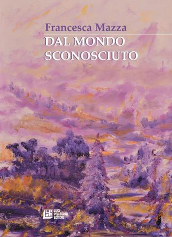 Dal mondo sconosciuto - Francesca Mazza - Libro Pellegrini 2015 | Libraccio.it