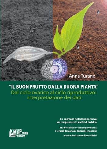 Il buon frutto dalla buona pianta. Dal ciclo ovarico al ciclo riproduttivo. Interpretazionae dei dati - Anna Turano - Libro Pellegrini 2015 | Libraccio.it