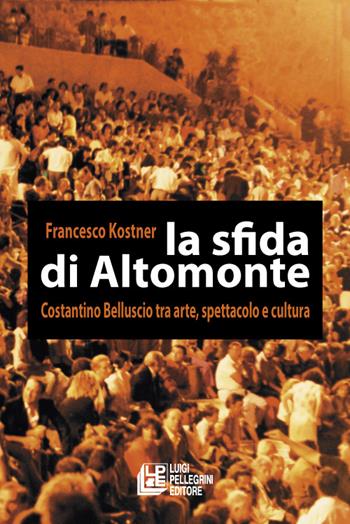 La sfida di Altomonte. Costantino Belluscio tra arte, spettacolo e cultura - Francesco Kostner - Libro Pellegrini 2015 | Libraccio.it