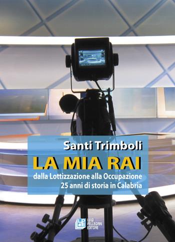 La mia RAI. Dalla lottizzazione alla occupazione 25 anni di storia in Calabria - Santi Trimboli - Libro Pellegrini 2016 | Libraccio.it
