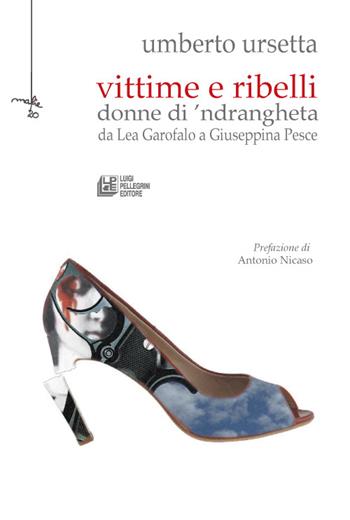 Vittime e ribelli donne di 'ndrangheta. Da Lea Garofalo a Giuseppina Pesce - Umberto Ursetta - Libro Pellegrini 2016 | Libraccio.it