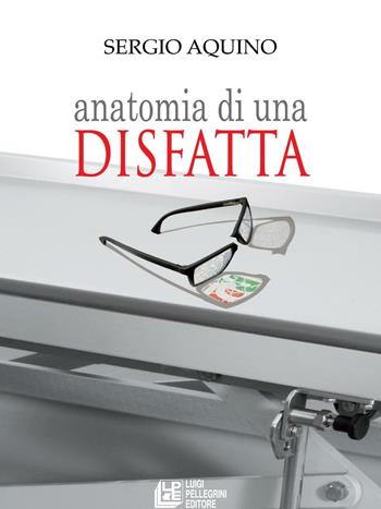 Anatomia di una disfatta - Sergio Aquino - Libro Pellegrini 2016 | Libraccio.it
