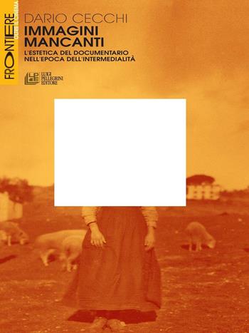 Immagini mancanti. Estetica del documentario nell'epoca dell'intermedialità - Dario Cecchi - Libro Pellegrini 2016, Frontiere oltre al cinema | Libraccio.it