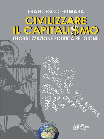 Civilizzare il capitalismo. Globalizzazione politica religione - Francesco Fiumara - Libro Pellegrini 2016 | Libraccio.it