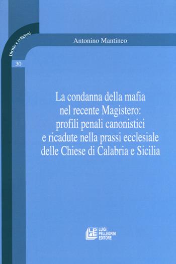La condanna della mafia nel recente Magistero: profili penali canonistici e ricadute nella prassi ecclesiale delle Chiese di Calabria e Sicilia - Antonino Mantineo - Libro Pellegrini 2017, Diritto e religione | Libraccio.it