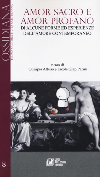 Amor sacro e amor profano. Di alcune forme ed esperienze dell'amore contemporaneo  - Libro Pellegrini 2017, Ossidiana | Libraccio.it