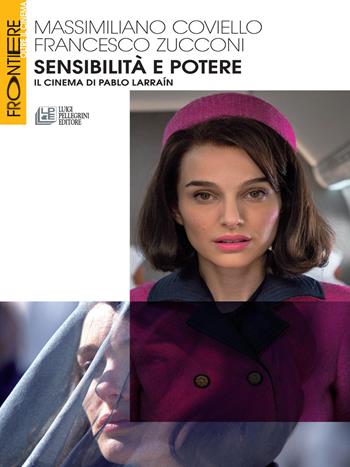 Sensibilità e potere. Il cinema di Pablo Larraín - Massimiliano Coviello, Francesco Zucconi - Libro Pellegrini 2017, Frontiere oltre al cinema | Libraccio.it