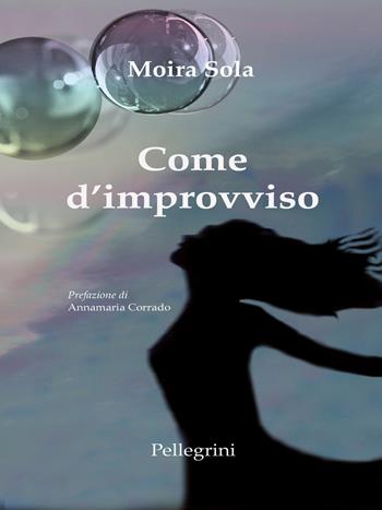 Come d'improvviso - Moira Sola - Libro Pellegrini 2017, Romanzi | Libraccio.it