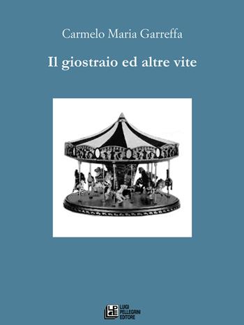 Il giostraio ed altre vite - Carmelo Maria Garreffa - Libro Pellegrini 2017, Fuori collana | Libraccio.it