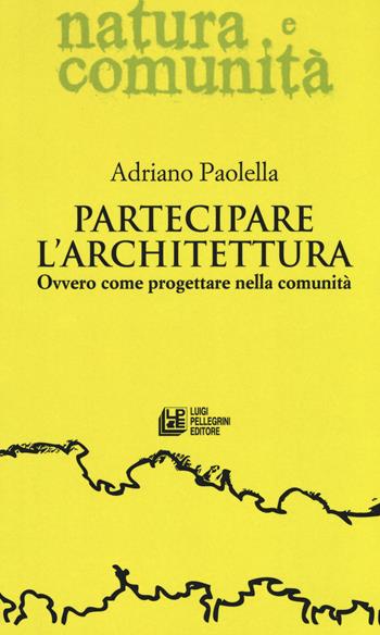 Partecipare l'architettura. Ovvero come progettare nella comunità - Adriano Paolella - Libro Pellegrini 2017, Natura e comunità | Libraccio.it