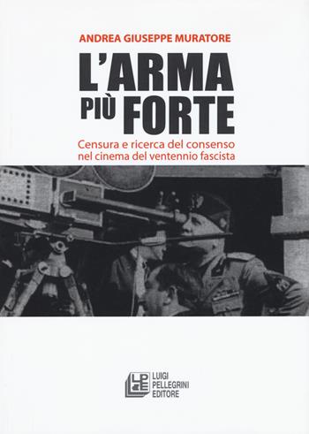 L'arma più forte. Censura e ricerca del consenso nel cinema del ventennio fascista - Andrea Giuseppe Muratore - Libro Pellegrini 2017, Arte e spettacolo | Libraccio.it