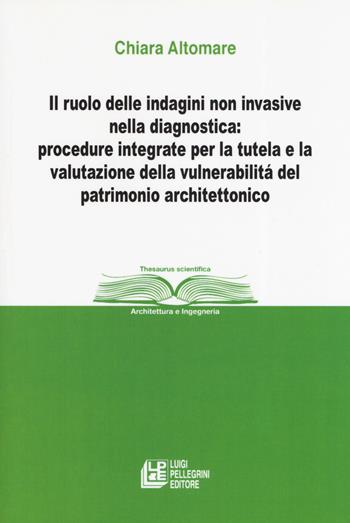 Il ruolo delle indagini non invasive nella diagnostica: procedure integrate per la tutela e la valutazione della vulnerabilità del patrimonio architettonico - Chiara Altomare - Libro Pellegrini 2019, Thesaurus scientifica | Libraccio.it