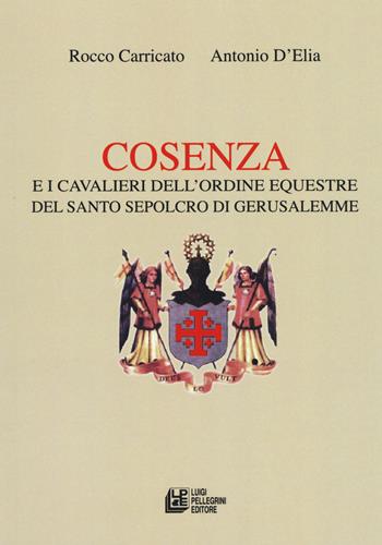 Cosenza e i Cavalieri dell'ordine equestre del Santo Sepolcro di Gerusalemme - Rocco Carricato, Antonio D'Elia - Libro Pellegrini 2018, Interventi | Libraccio.it