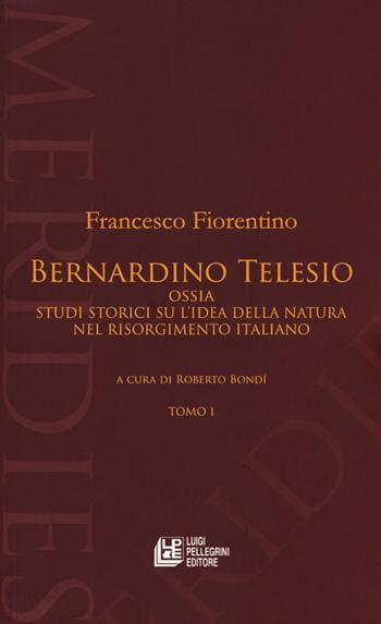 Bernardino Telesio ossia studi storici su l'idea della natura nel Risorgimento italiano - Francesco Fiorentino - Libro Pellegrini 2018, Meridies | Libraccio.it