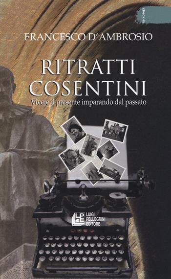 Ritratti cosentini. Vivere il presente imparando dal passato - Francesco D'Ambrosio - Libro Pellegrini 2018, Check-in | Libraccio.it