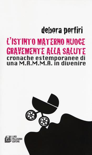 L'istinto materno nuoce gravente alla salute. Cronache estemporanee di una M.A.M.M.A. in divenire - Debora Porfiri - Libro Pellegrini 2018, Fuori collana | Libraccio.it