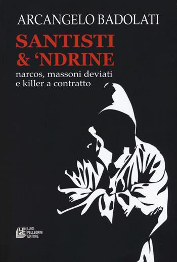Santisti & 'ndrine. Narcos, massoni deviati e killer a contratto - Arcangelo Badolati - Libro Pellegrini 2018 | Libraccio.it