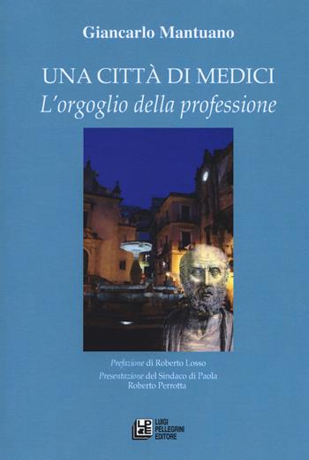 Una città di medici. L'orgoglio della professione - Giancarlo Mantuano - Libro Pellegrini 2018, Fuori collana | Libraccio.it