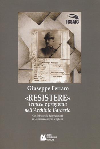 Resistere. Trincea e prigionia nell'archivio Barberio - Giuseppe Ferraro - Libro Pellegrini 2018, Studi e ricerche | Libraccio.it