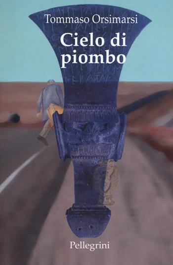 Cielo di piombo - Tommaso Orsimarsi - Libro Pellegrini 2018, Romanzi | Libraccio.it
