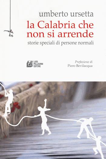 La Calabria che non si arrende. Storie speciali di persone normali - Umberto Ursetta - Libro Pellegrini 2019, Mafie | Libraccio.it