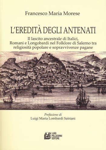L' eredità degli antenati. Il lascito ancestrale di Italici, Romani e Longobardi nel folklore di Salerno tra religiosità popolare e sopravvivenze pagane - Francesco Maria Morese - Libro Pellegrini 2019, Biblioteca di voci | Libraccio.it