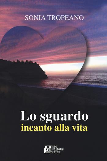 Lo sguardo. Incanto di vita - Sonia Tropeano - Libro Pellegrini 2019 | Libraccio.it