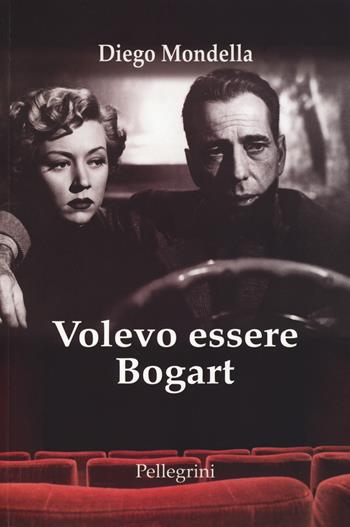 Volevo essere Bogart - Diego Mondella - Libro Pellegrini 2019 | Libraccio.it