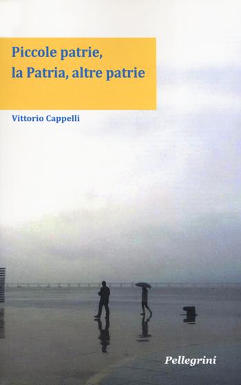 Piccole patrie, la patria, altre patrie - Vittorio Cappelli - Libro Pellegrini 2019, Senzaconfini | Libraccio.it