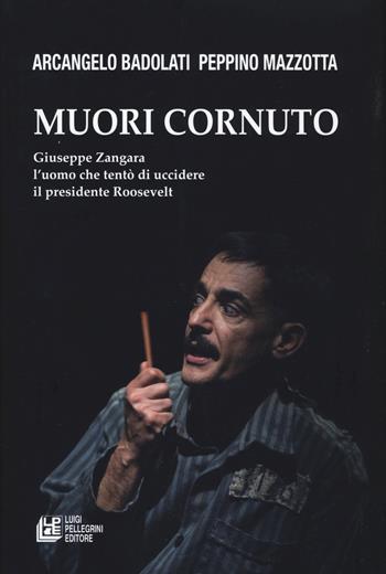 Muori cornuto. Giuseppe Zangara l'uomo che tentò di uccidere il presidente Roosevelt - Arcangelo Badolati, Peppino Mazzotta - Libro Pellegrini 2019, Fuori collana | Libraccio.it