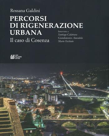 Percorsi di rigenerazione urbana. Il caso di Cosenza. Interviste a Santiago Calatrava, Giandomenico Amendola, Mario Occhiuto - Rossana Galdini, Santiago Calatrava, Giandomenico Amendola - Libro Pellegrini 2019 | Libraccio.it