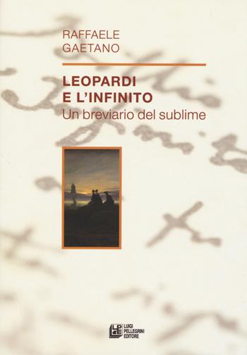 Leopardi e l'infinito. Un breviario del sublime - Raffaele Gaetano - Libro Pellegrini 2019, Fuori collana | Libraccio.it