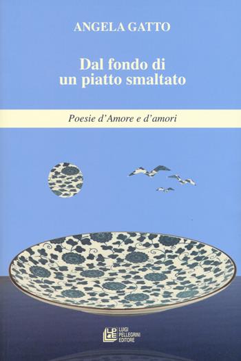 Dal fondo di un piatto smaltato. Poesie d'amore e d'amori - Angela Gatto - Libro Pellegrini 2019 | Libraccio.it