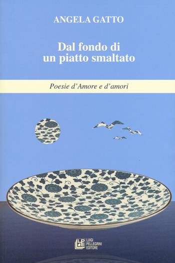 Dal fondo di un piatto smaltato. Poesie d'amore e d'amori - Angela Gatto - Libro Pellegrini 2019 | Libraccio.it