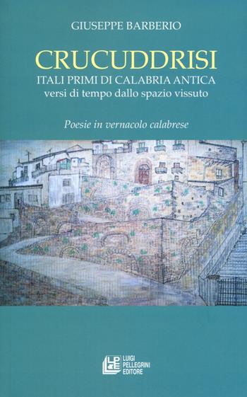 Crucuddrisi. Itali primi di Calabria Antica. Versi di tempo dallo spazio vissuto - Giuseppe Barberio - Libro Pellegrini 2019 | Libraccio.it
