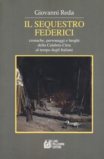 Il sequestro Federici. Cronache, personaggi e luoghi della Calabria Citra al tempo degli Italiani - Giovanni Reda - Libro Pellegrini 2019, Fuori collana | Libraccio.it