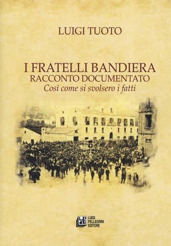 I fratelli Bandiera. Racconto documentato. Così come si svolsero i fatti - Luigi Tuoto - Libro Pellegrini 2019, Fuori collana | Libraccio.it