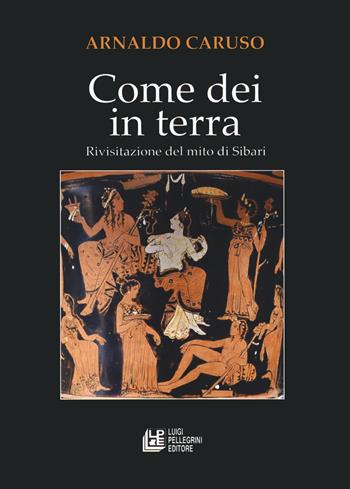 Come Dei in terra. Rivisitazione del mito di Sibari - Arnaldo Caruso - Libro Pellegrini 2019, Fuori collana | Libraccio.it