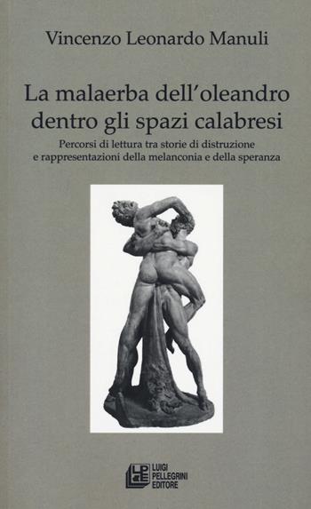 La malaerba dell'oleandro dentro gli spazi calabresi. Percorsi di lettura tra storie di distruzione e rappresentazioni della melanconia e della speranza - Leonardo Vincenzo Manuli - Libro Pellegrini 2020, Fuori collana | Libraccio.it