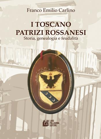 I Toscano Patrizi Rossanesi. Storia, genealogia e feudalità - Franco Emilio Carlino - Libro Pellegrini 2020, Fuori collana | Libraccio.it