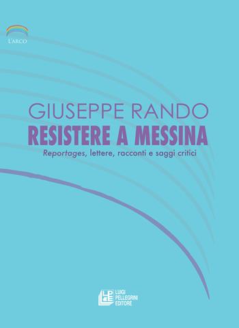 Resistere a Messina. Reportages, lettere, racconti e saggi critici - Giuseppe Rando - Libro Pellegrini 2020 | Libraccio.it