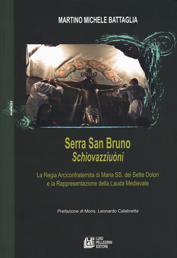 Serra San Bruno Schiovazziuòni. La Regia Arciconfraternita di Maria SS. Dei Sette Dolori e la rappresentazione della lauda medievale - Martino Michele Battaglia - Libro Pellegrini 2020 | Libraccio.it