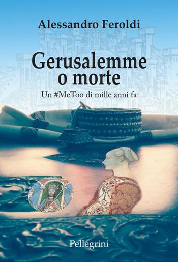 Gerusalemme o morte. Un #MeToo di mille anni fa - Alessandro Feroldi - Libro Pellegrini 2021, Deluxe | Libraccio.it