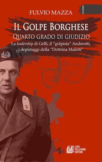 Il Golpe Borghese quarto grado di giudizio... La leadership di Gelli, il «golpista». Andreotti, i depistaggi della «Dottrina Maletti» - Fulvio Mazza - Libro Pellegrini 2020, Check-in | Libraccio.it