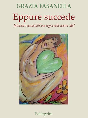 Eppure succede. Miracoli o casualità? Cosa regna nella nostra vita? - Grazia Fasanella - Libro Pellegrini 2020, Fuori collana | Libraccio.it