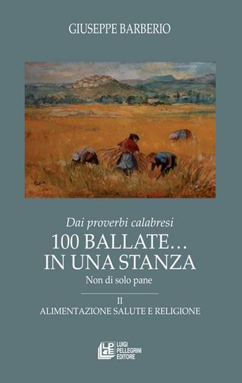 Dai proverbi calabresi. 100 ballate... In una stanza. Non di solo pane. Vol. 2: Alimentazione salute e religione. - Giuseppe Barberio - Libro Pellegrini 2020, Fuori collana | Libraccio.it