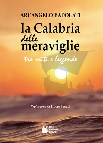 La Calabria delle meraviglie tra miti e leggende - Arcangelo Badolati - Libro Pellegrini 2021, Fuori collana | Libraccio.it